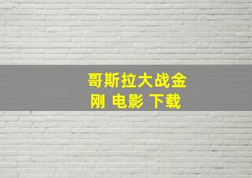 哥斯拉大战金刚 电影 下载